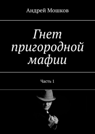 Андрей Мошков. Гнет пригородной мафии. Часть 1