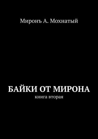 Миронъ А. Мохнатый. Байки от Мирона. Книга вторая