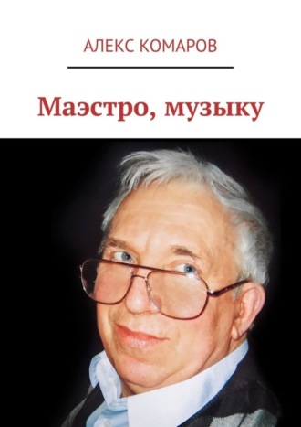 Алекс Комаров. Маэстро, музыку