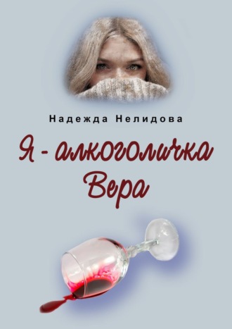 Надежда Нелидова. Я – алкоголичка Вера