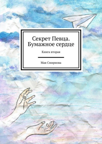 Мая Смирнова. Секрет Певца. Бумажное сердце. Книга вторая