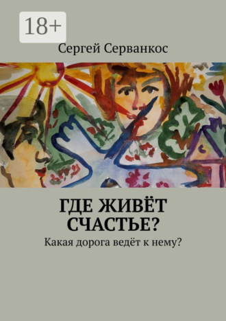Обложка книги «Где живёт счастье? Какая дорога ведёт к нему?»
