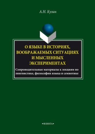 Александр Кузин. О языке в историях, воображаемых ситуациях и мысленных экспериментах. Сопроводительные материалы к лекциям по лингвистике, философии языка и семиотике