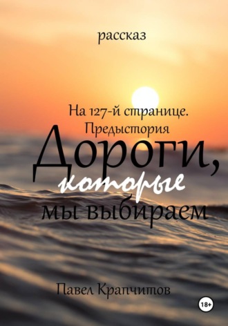 Обложка книги «На 127-й странице. Предыстория. Дороги, которые мы выбираем»