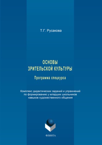 Татьяна Русакова. Основы зрительской культуры. Программа спецкурса. Комплекс дидактических заданий и упражнений по формированию у младших школьников навыков художественного общения