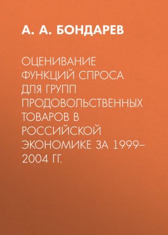 А. А. Бондарев. Оценивание функций спроса для групп продовольственных товаров в российской экономике за 1999–2004 гг.