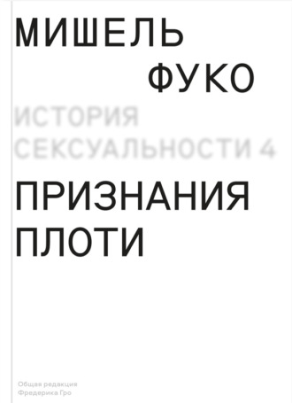 Мишель Фуко. История сексуальности 4. Признания плоти