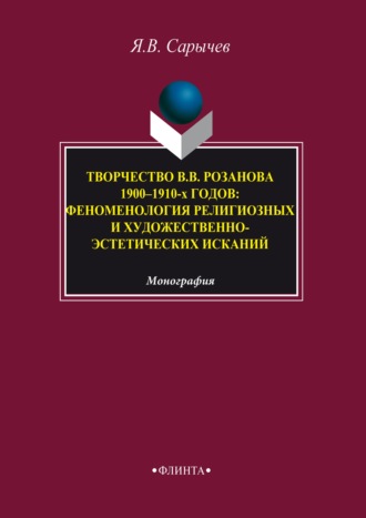 Ярослав Сарычев. Творчество В. В. Розанова 1900–1910-х годов. Феноменология религиозных и художественно-эстетических исканий