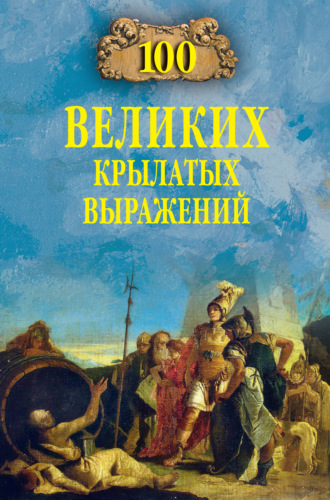 А. В. Волков. 100 великих крылатых выражений