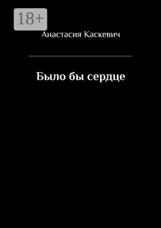 Обложка книги «Было бы сердце»