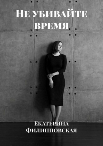 Екатерина Филипповская. Не убивайте время