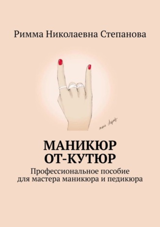 Римма Николаевна Степанова. Маникюр от-кутюр. Профессиональное пособие для мастера маникюра и педикюра