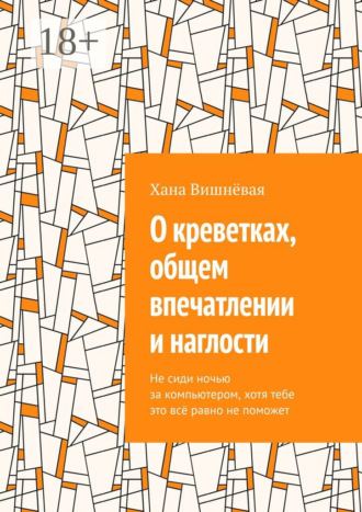 Обложка книги «О креветках, общем впечатлении и наглости. Не сиди ночью за компьютером, хотя тебе это всё равно не поможет»