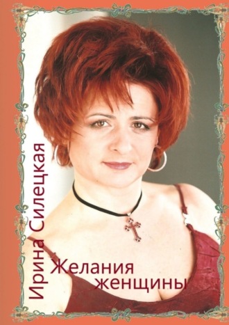 Ирина Силецкая. Желания женщины. Сборник стихотворений