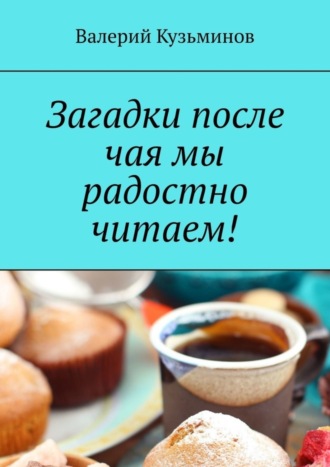 Валерий Кузьминов. Загадки после чая мы радостно читаем!