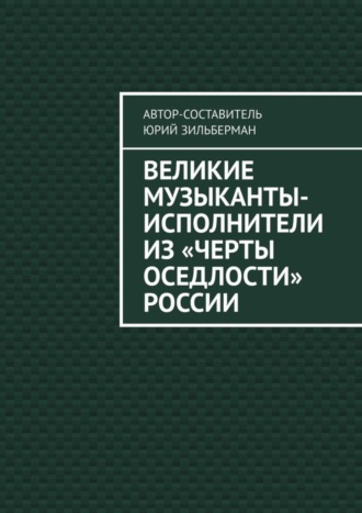 Обложка книги «Великие музыканты-исполнители из «черты оседлости» России»