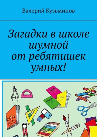 Обложка книги «Загадки в школе шумной от ребятишек умных!»