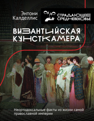 Обложка книги «Византийская кунсткамера. Неортодоксальные факты из жизни самой православной империи»