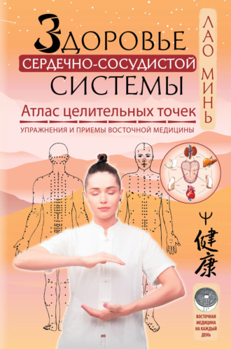 Обложка книги «Здоровье сердечно-сосудистой системы. Атлас целительных точек. Упражнения и приемы восточной медицины»