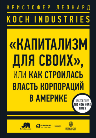 Кристофер Леонард. Koch Industries. «Капитализм для своих», или Как строилась власть корпораций в Америке