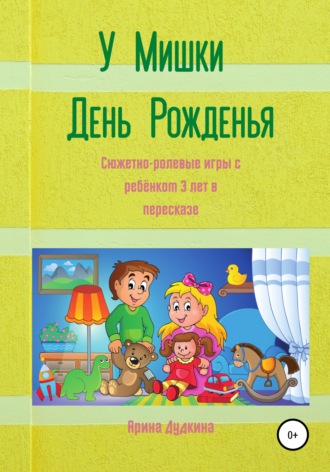 Обложка книги «У Мишки – день рожденья. Сюжетно-ролевые игры с ребёнком 3 лет в пересказе»
