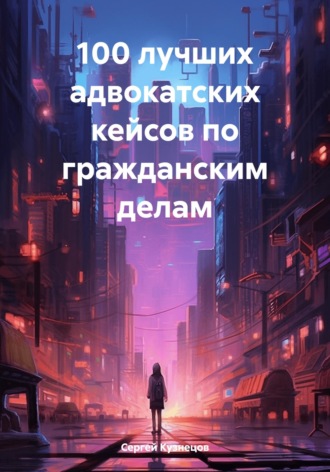Обложка книги «100 лучших адвокатских кейсов по гражданским делам»