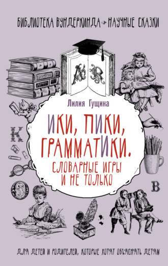 Лилия Гущина. Словарные игры и не только. Ики, пики, грамматики