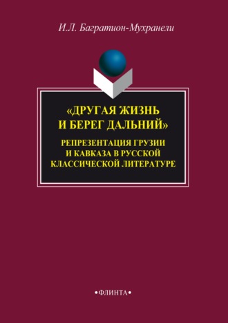 Ирина Багратион-Мухранели. «Другая жизнь и берег дальний». Репрезентация Грузии и Кавказа в русской классической литературе