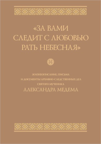 Сборник. «За вами следит с любовью рать небесная». Жизнеописание, письма и документы архивно-следственных дел святого мученика Александра Медема