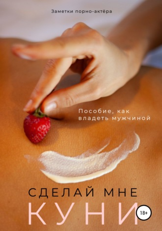 Обложка книги «Сделай мне куни. Пособие, как владеть мужчиной»