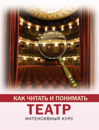 Обложка книги «Как читать и понимать театр. Интенсивный курс»