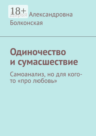 Обложка книги «Одиночество и сумасшествие. Самоанализ, но для кого-то «про любовь»»