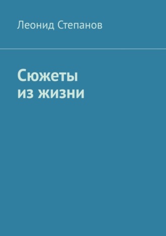 Леонид Васильевич Степанов. Сюжеты из жизни. Стихи