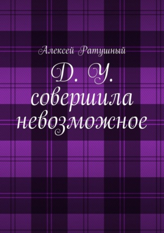 Алексей Ратушный. Д. У. совершила невозможное