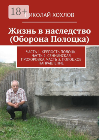Обложка книги «Жизнь в наследство (Оборона Полоцка). Часть 1. Крепость полоцк. Часть 2. Сеннинская прохоровка. Часть 3. Полоцкое направление»