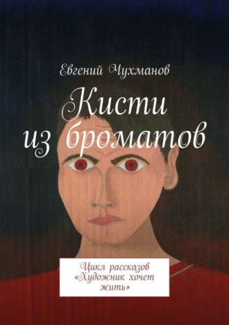 Евгений Чухманов. Кисти из броматов. Цикл рассказов «Художник хочет жить»