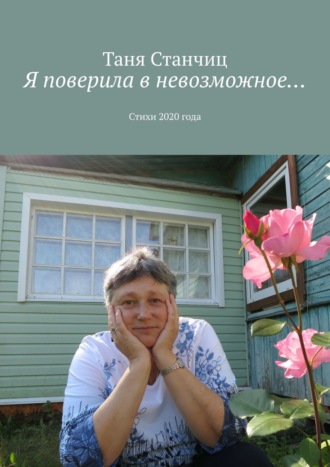 Таня Станчиц. Я поверила в невозможное… Стихи 2020 года