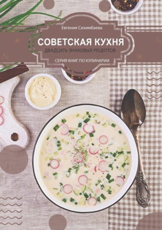 Евгения Сихимбаева. Советская кухня: 20 знаковых рецептов