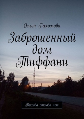 Обложка книги «Заброшенный дом Тиффани. Выхода отсюда нет»