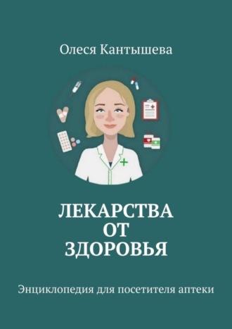 Олеся Кантышева. Лекарства ОТ Здоровья. Энциклопедия для посетителя аптеки