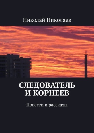 Николай Николаев. Следователь и Корнеев. Повести и рассказы