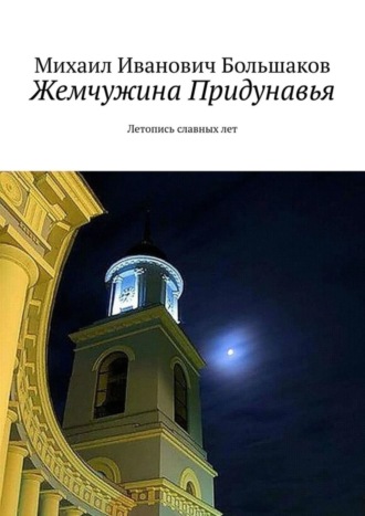 Михаил Иванович Большаков. Жемчужина Придунавья. Летопись славных лет