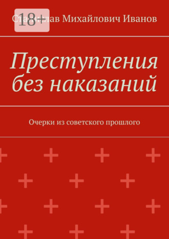Обложка книги «Преступления без наказаний. Очерки из советского прошлого»