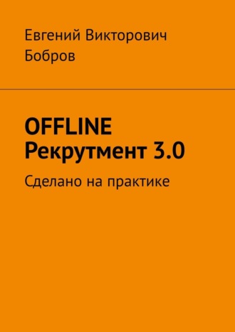 Евгений Викторович Бобров. OFFLINE Рекрутмент 3.0. Сделано на практике