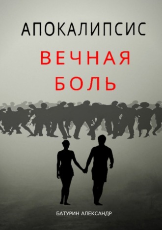 Александр Денисович Батурин. Апокалипсис: Вечная Боль. Начало