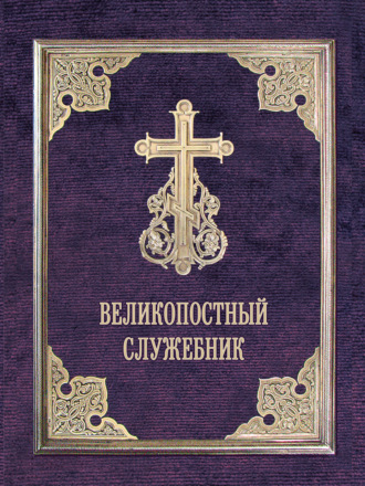 Обложка книги «Великопостный служебник. Службы Великого поста. Пособие для священнослужителей»