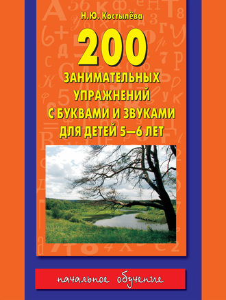 Наталия Костылёва. 200 занимательных упражнений с буквами и звуками для детей 5-6 лет