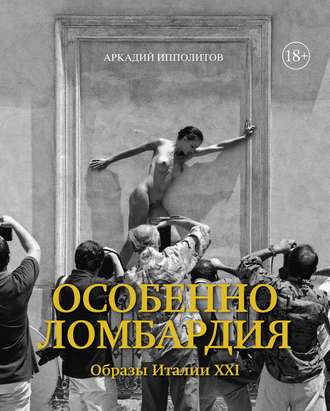 Аркадий Ипполитов. Особенно Ломбардия. Образы Италии XXI