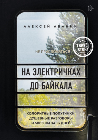 Обложка книги «На электричках до Байкала. Колоритные попутчики, душевные разговоры и 5000 км за 13 дней»