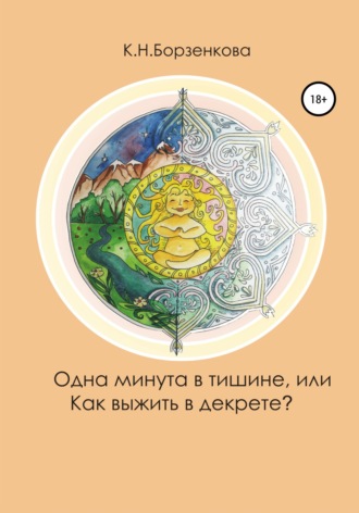 Ксения Николаевна Борзенкова. Одна минута в тишине, или Как выжить в декрете?